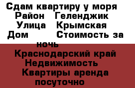 Сдам квартиру у моря › Район ­ Геленджик › Улица ­ Крымская › Дом ­ 22 › Стоимость за ночь ­ 2 500 - Краснодарский край Недвижимость » Квартиры аренда посуточно   